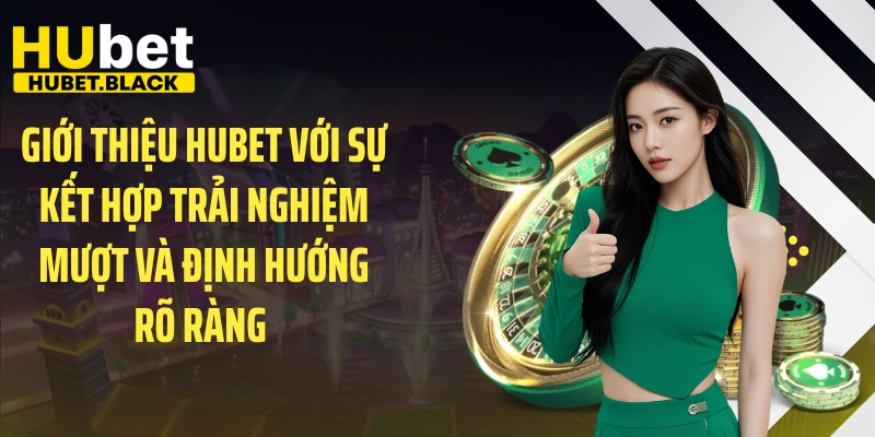 Giới thiệu HUBET với sự kết hợp trải nghiệm mượt và định hướng rõ ràng